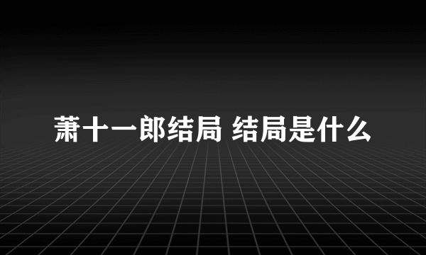 萧十一郎结局 结局是什么