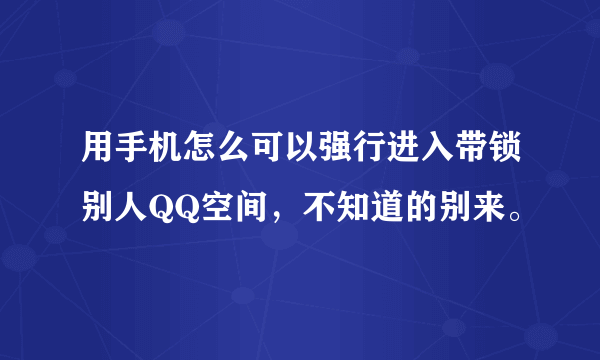 用手机怎么可以强行进入带锁别人QQ空间，不知道的别来。