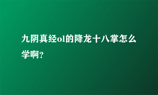 九阴真经ol的降龙十八掌怎么学啊？