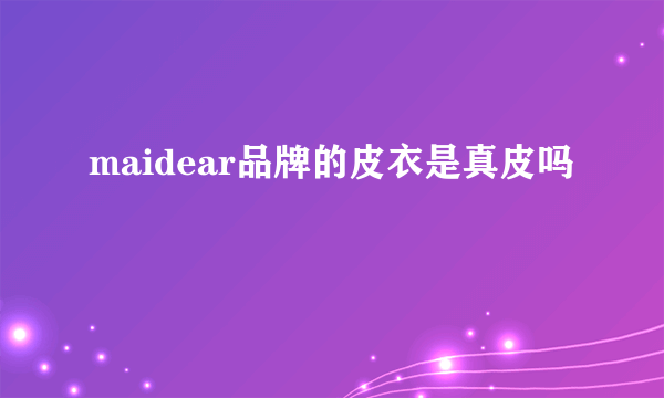 maidear品牌的皮衣是真皮吗