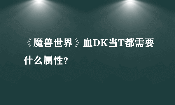 《魔兽世界》血DK当T都需要什么属性？