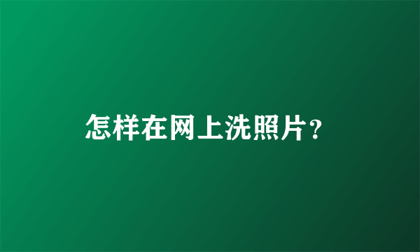 怎样在网上洗照片？