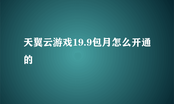 天翼云游戏19.9包月怎么开通的