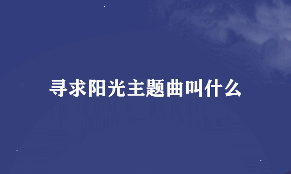 寻求阳光主题曲叫什么