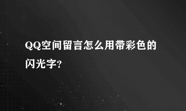 QQ空间留言怎么用带彩色的闪光字？