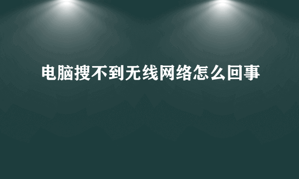 电脑搜不到无线网络怎么回事