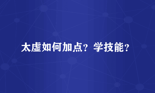 太虚如何加点？学技能？