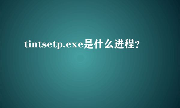 tintsetp.exe是什么进程？