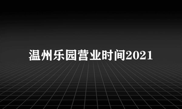 温州乐园营业时间2021