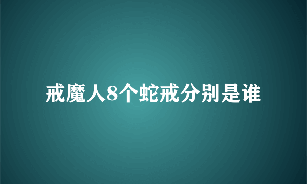 戒魔人8个蛇戒分别是谁