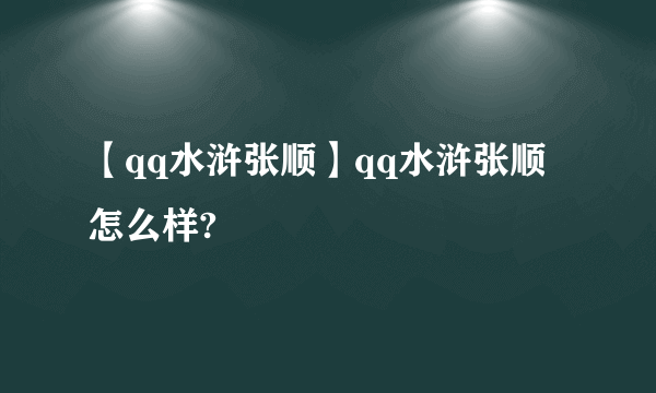 【qq水浒张顺】qq水浒张顺怎么样?