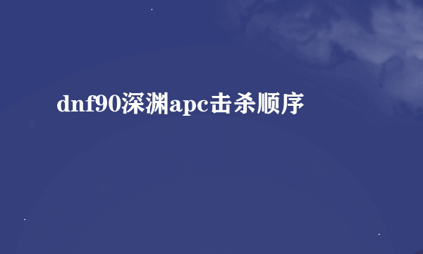 dnf90深渊apc击杀顺序