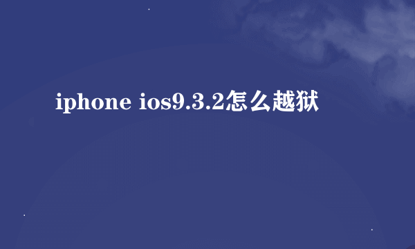 iphone ios9.3.2怎么越狱