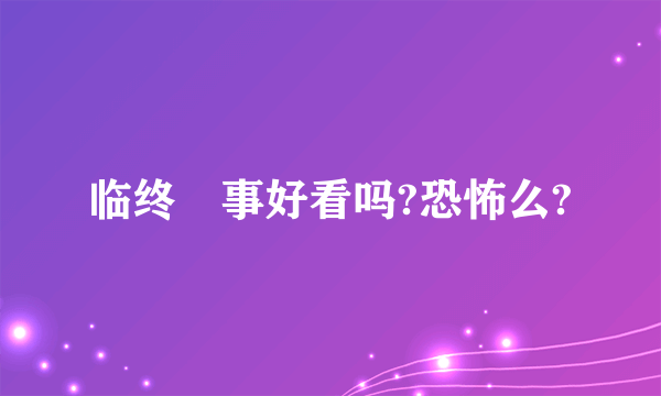 临终囧事好看吗?恐怖么?