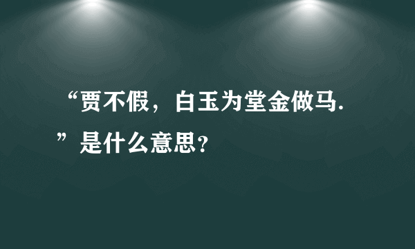 “贾不假，白玉为堂金做马.”是什么意思？