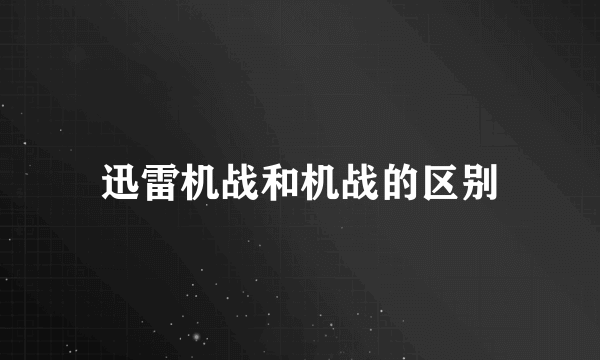 迅雷机战和机战的区别