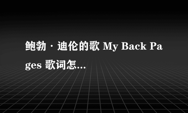 鲍勃·迪伦的歌 My Back Pages 歌词怎样翻译比较好