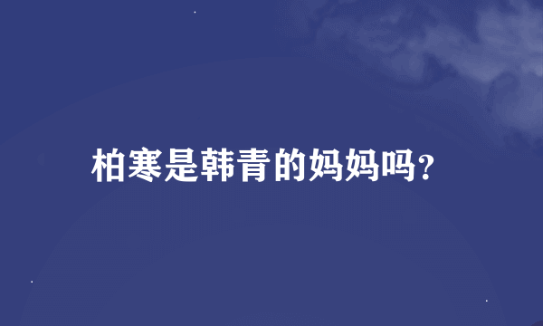 柏寒是韩青的妈妈吗？