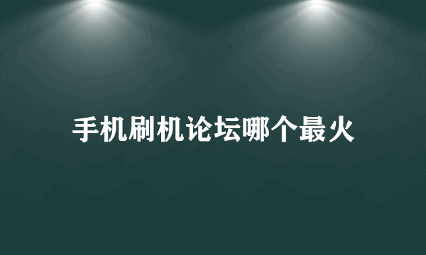 手机刷机论坛哪个最火