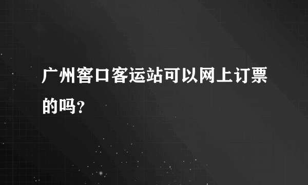 广州窖口客运站可以网上订票的吗？