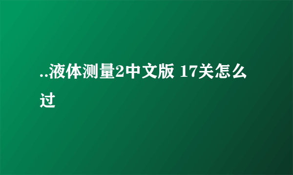 ..液体测量2中文版 17关怎么过