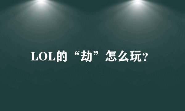 LOL的“劫”怎么玩？