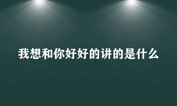 我想和你好好的讲的是什么