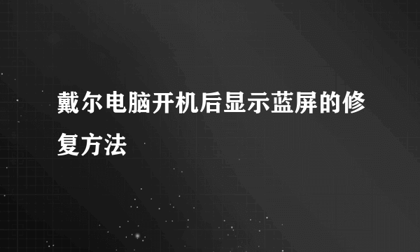 戴尔电脑开机后显示蓝屏的修复方法