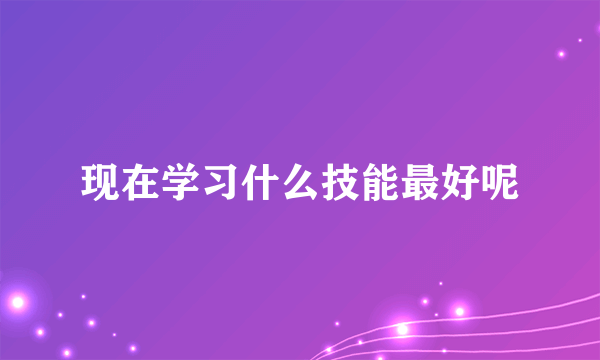 现在学习什么技能最好呢