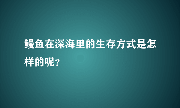 鳗鱼在深海里的生存方式是怎样的呢？