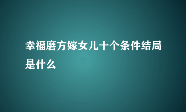 幸福磨方嫁女儿十个条件结局是什么