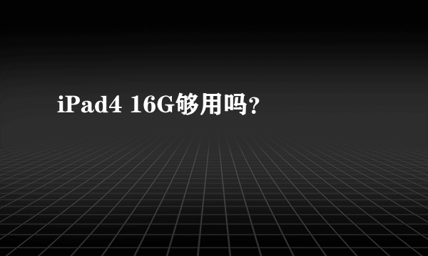 iPad4 16G够用吗？