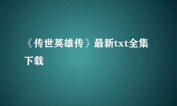 《传世英雄传》最新txt全集下载