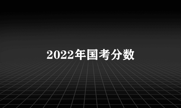 2022年国考分数