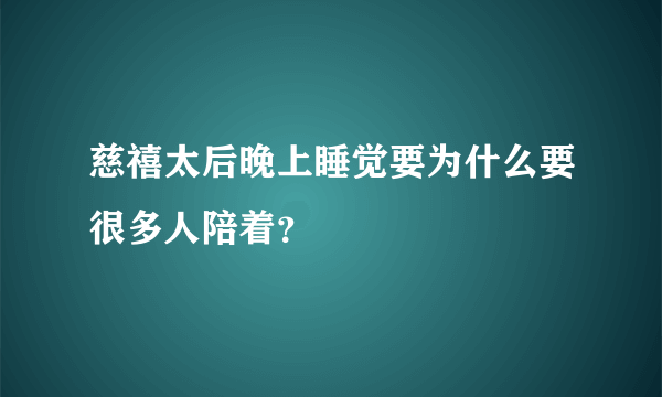 慈禧太后晚上睡觉要为什么要很多人陪着？