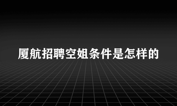 厦航招聘空姐条件是怎样的