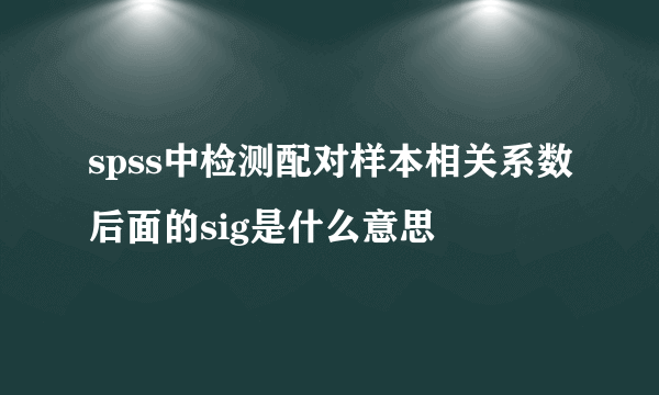 spss中检测配对样本相关系数后面的sig是什么意思