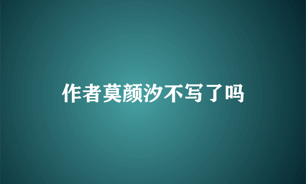 作者莫颜汐不写了吗