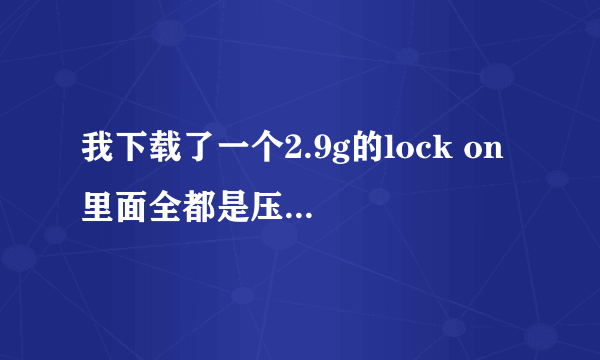 我下载了一个2.9g的lock on 里面全都是压缩文件，还有一个skidrow.nfo文件，双击没法安装，谁有安装文件？