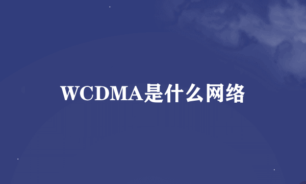 WCDMA是什么网络