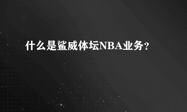 什么是鲨威体坛NBA业务？