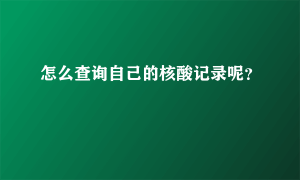 怎么查询自己的核酸记录呢？