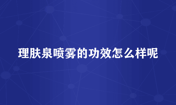 理肤泉喷雾的功效怎么样呢