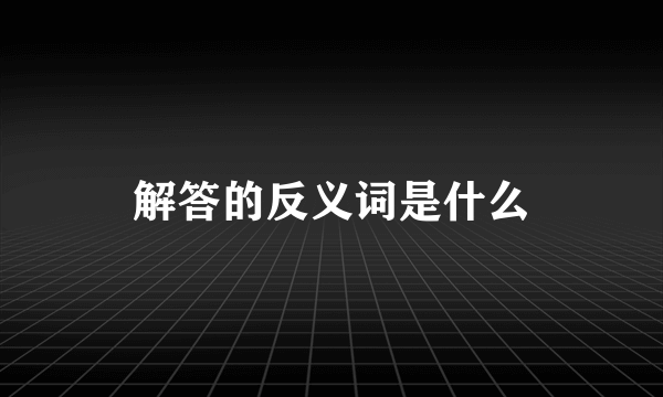 解答的反义词是什么