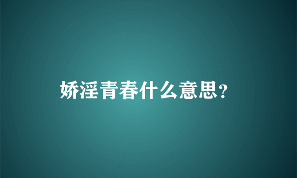 娇淫青春什么意思？