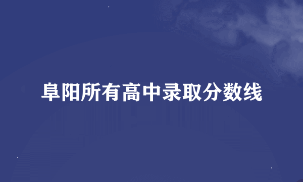 阜阳所有高中录取分数线