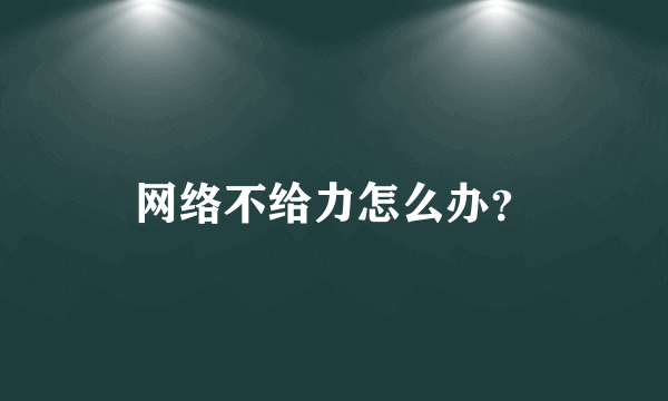 网络不给力怎么办？