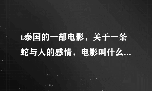 t泰国的一部电影，关于一条蛇与人的感情，电影叫什么啊 ？？