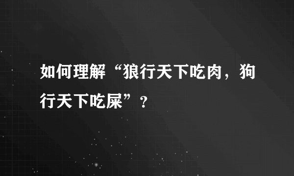 如何理解“狼行天下吃肉，狗行天下吃屎”？