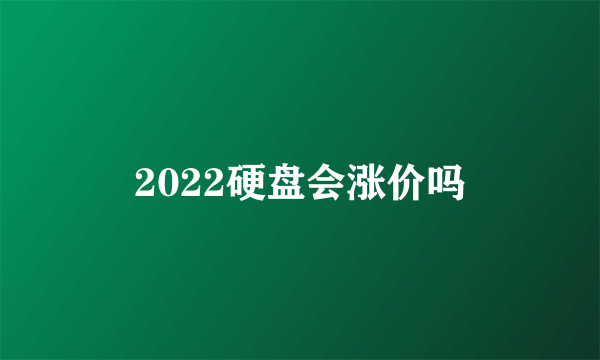 2022硬盘会涨价吗